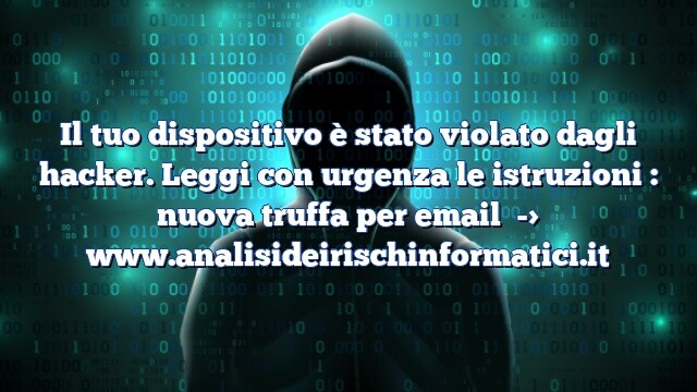 Il tuo dispositivo è stato violato dagli hacker. Leggi con urgenza le istruzioni : nuova truffa per email Il tuo dispositivo è stato violato dagli hacker. Leggi con urgenza le istruzioni : nuova truffa per email