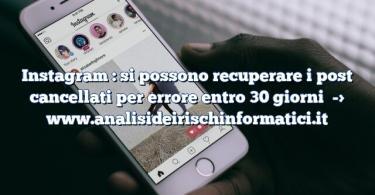 Instagram : si possono recuperare i post cancellati per errore entro 30 giorni