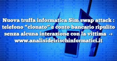 Nuova truffa informatica Sim swap attack : telefono “clonato” e conto bancario ripulito senza alcuna interazione con la vittima