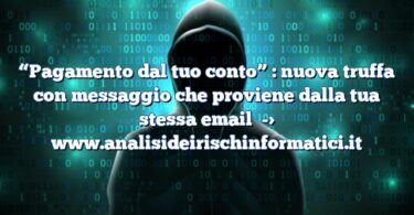 “Pagamento dal tuo conto” : nuova truffa con messaggio che proviene dalla tua stessa email