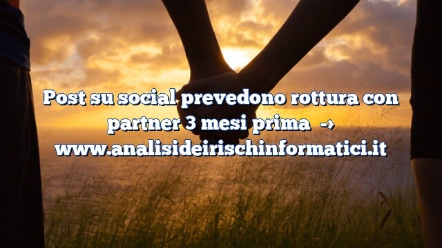 Post su social prevedono rottura con partner 3 mesi prima Post su social prevedono rottura con partner 3 mesi prima