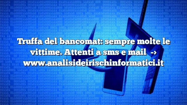 Truffa del bancomat: sempre molte le vittime. Attenti a sms e mail