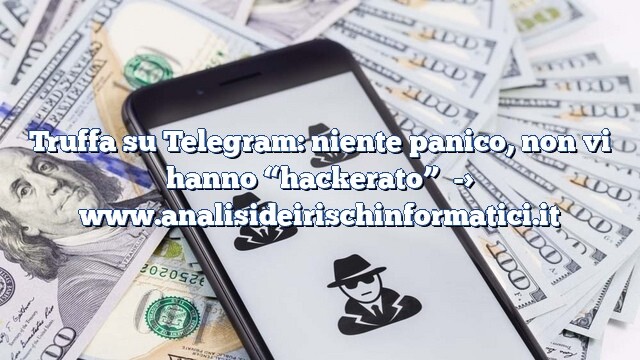 Truffa su Telegram: niente panico, non vi hanno “hackerato” Truffa su Telegram: niente panico, non vi hanno “hackerato”