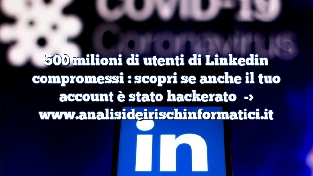 500 milioni di utenti di Linkedin compromessi : scopri se anche il tuo account è stato hackerato 500 milioni di utenti di Linkedin compromessi : scopri se anche il tuo account è stato hackerato