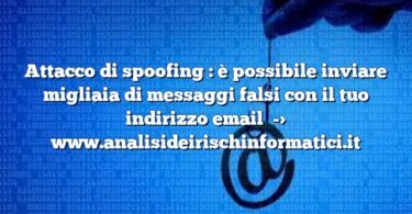 Attacco di spoofing : è possibile inviare migliaia di messaggi falsi con il tuo indirizzo email