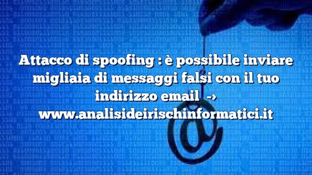 Attacco di spoofing : è possibile inviare migliaia di messaggi falsi con il tuo indirizzo email Attacco di spoofing : è possibile inviare migliaia di messaggi falsi con il tuo indirizzo email