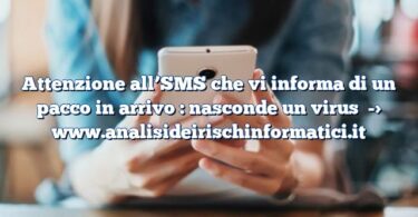 Attenzione all’SMS che vi informa di un pacco in arrivo : nasconde un virus