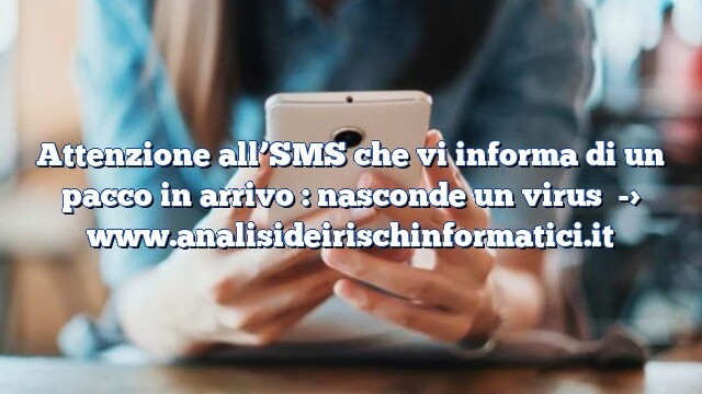 Attenzione all’SMS che vi informa di un pacco in arrivo : nasconde un virus Attenzione all’SMS che vi informa di un pacco in arrivo : nasconde un virus