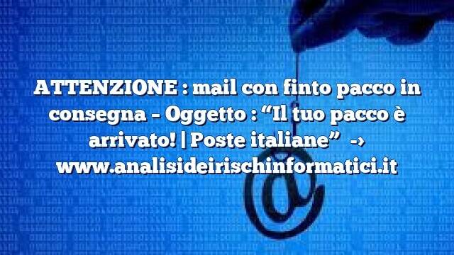 ATTENZIONE : mail con finto pacco in consegna – Oggetto : “Il tuo pacco è arrivato! | Poste italiane”