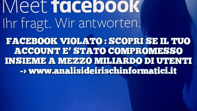 FACEBOOK VIOLATO : SCOPRI SE IL TUO ACCOUNT E’ STATO COMPROMESSO INSIEME A MEZZO MILIARDO DI UTENTI FACEBOOK VIOLATO : SCOPRI SE IL TUO ACCOUNT E’ STATO COMPROMESSO INSIEME A MEZZO MILIARDO DI UTENTI