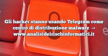 Gli hacker stanno usando Telegram come centro di distribuzione malware