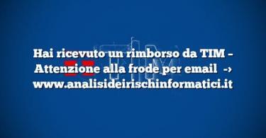 Hai ricevuto un rimborso da TIM – Attenzione alla frode per email