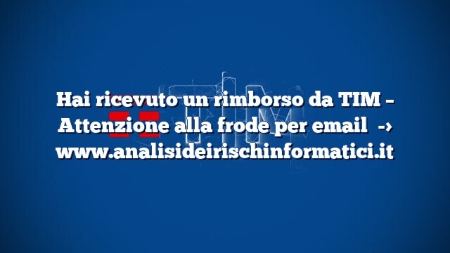 Hai ricevuto un rimborso da TIM – Attenzione alla frode per email