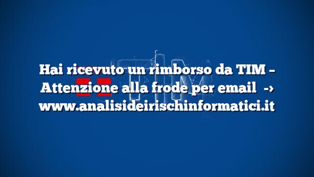 Hai ricevuto un rimborso da TIM – Attenzione alla frode per email