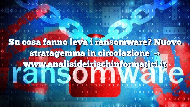 Su cosa fanno leva i ransomware? Nuovo stratagemma in circolazione