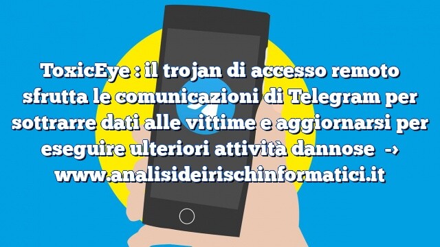 ToxicEye : il trojan di accesso remoto sfrutta le comunicazioni di Telegram per sottrarre dati alle vittime e aggiornarsi per eseguire ulteriori attività dannose