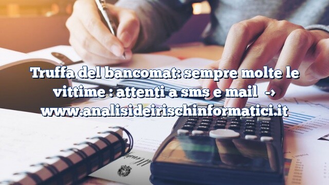Truffa del bancomat: sempre molte le vittime : attenti a sms e mail Truffa del bancomat: sempre molte le vittime : attenti a sms e mail