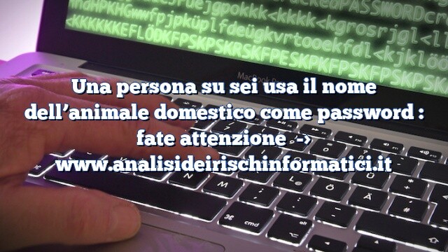 Una persona su sei usa il nome dell’animale domestico come password : fate attenzione Una persona su sei usa il nome dell’animale domestico come password : fate attenzione