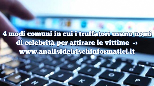 4 modi comuni in cui i truffatori usano nomi di celebrità per attirare le vittime