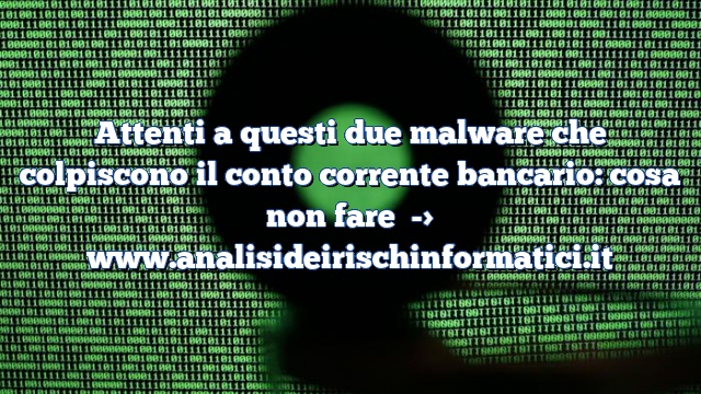 Attenti a questi due malware che colpiscono il conto corrente bancario: cosa non fare