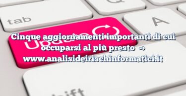 Cinque aggiornamenti importanti di cui occuparsi al più presto