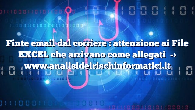 Finte email dal corriere : attenzione ai File EXCEL che arrivano come allegati