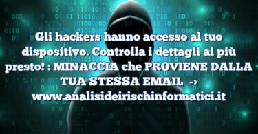 Gli hackers hanno accesso al tuo dispositivo. Controlla i dettagli al più presto! : MINACCIA che PROVIENE DALLA TUA STESSA EMAIL