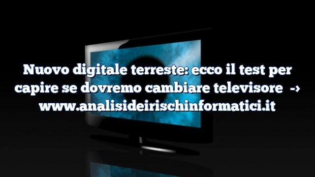 Nuovo digitale terreste: ecco il test per capire se dovremo cambiare televisore Nuovo digitale terreste: ecco il test per capire se dovremo cambiare televisore