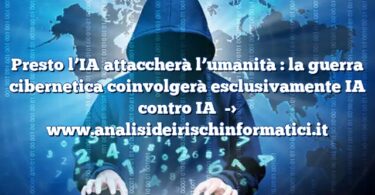 Presto l’IA attaccherà l’umanità : la guerra cibernetica coinvolgerà esclusivamente IA contro IA