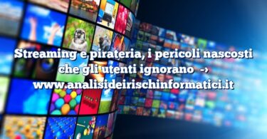 Streaming e pirateria, i pericoli nascosti che gli utenti ignorano