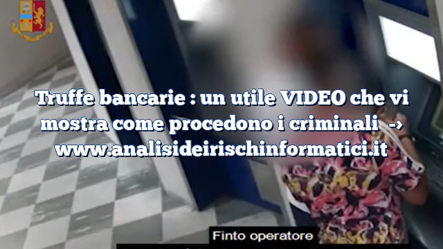 Truffe bancarie : un utile VIDEO che vi mostra come procedono i criminali