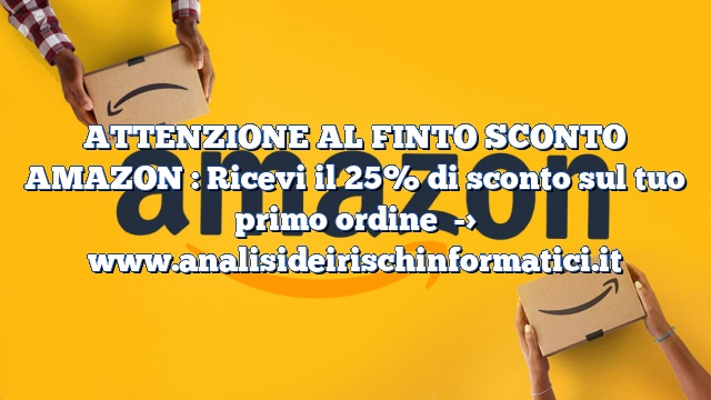ATTENZIONE AL FINTO SCONTO AMAZON : Ricevi il 25% di sconto sul tuo primo ordine