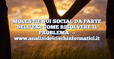 MOLESTIE SUI SOCIAL DA PARTE DELL’EX : COME RISOLVERE IL PROBLEMA