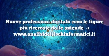 Nuove professioni digitali: ecco le figure più ricercate dalle aziende