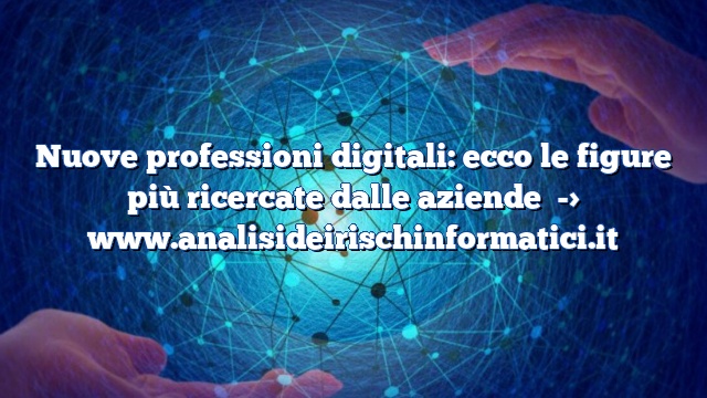 Nuove professioni digitali: ecco le figure più ricercate dalle aziende