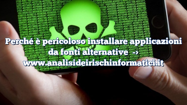 Perché è pericoloso installare applicazioni da fonti alternative