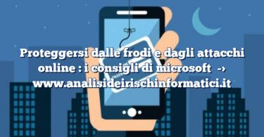 Proteggersi dalle frodi e dagli attacchi online : i consigli di microsoft