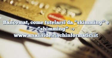 Bancomat, come tutelarsi da “skimming” e “shimming”