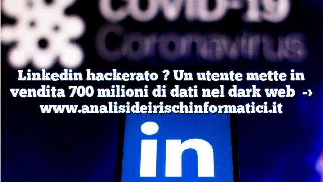 Linkedin hackerato ? Un utente mette in vendita 700 milioni di dati nel dark web