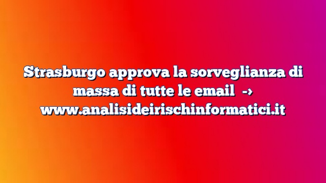 Strasburgo approva la sorveglianza di massa di tutte le email