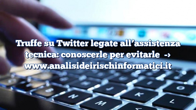 Truffe su Twitter legate all’assistenza tecnica: conoscerle per evitarle