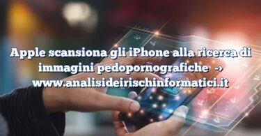 Apple scansiona gli iPhone alla ricerca di immagini pedopornografiche
