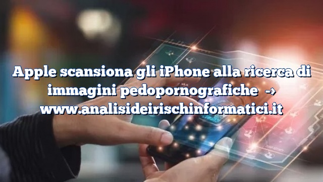 Apple scansiona gli iPhone alla ricerca di immagini pedopornografiche