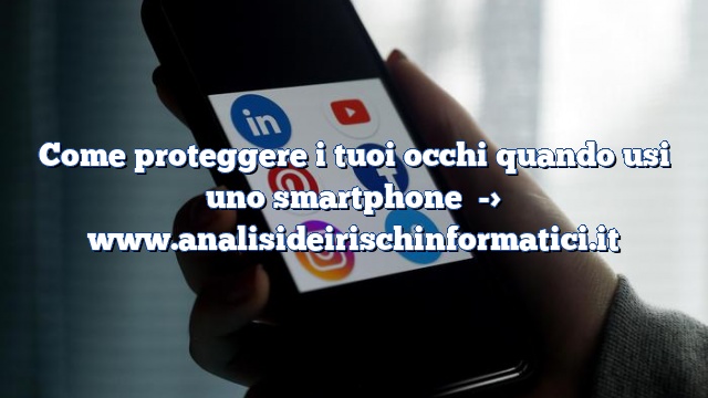 Come proteggere i tuoi occhi quando usi uno smartphone