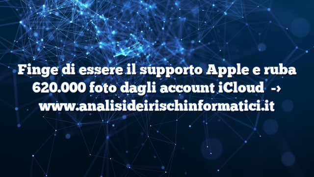 Finge di essere il supporto Apple e ruba 620.000 foto dagli account iCloud