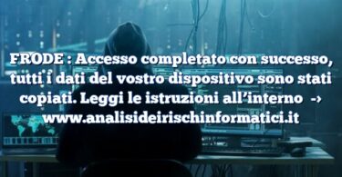 FRODE : Accesso completato con successo, tutti i dati del vostro dispositivo sono stati copiati. Leggi le istruzioni all’interno