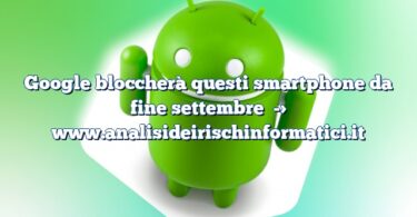 Google bloccherà questi smartphone da fine settembre