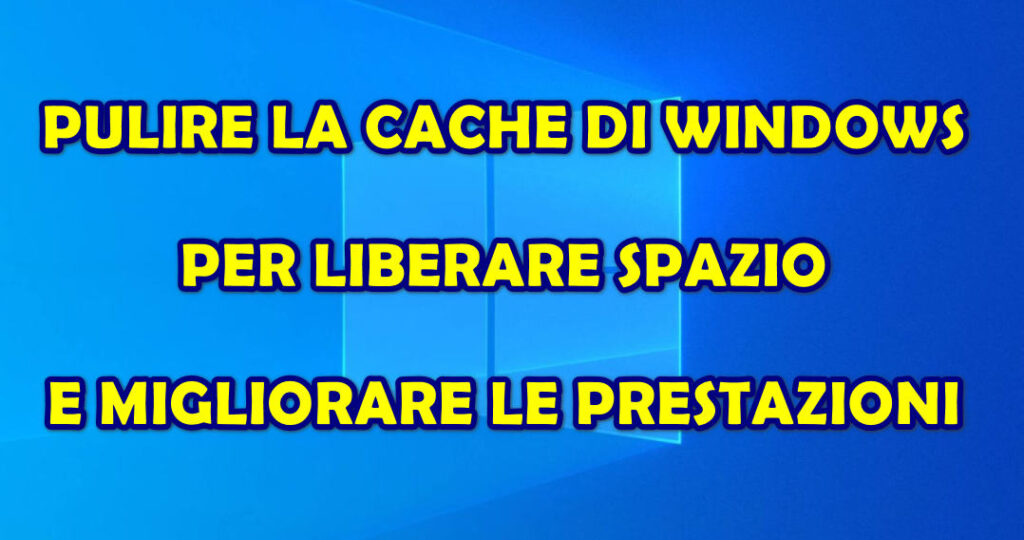 PULIRE LA CACHE DI WINDOWS PER LIBERARE SPAZIO E MIGLIORARE LE PRESTAZIONI