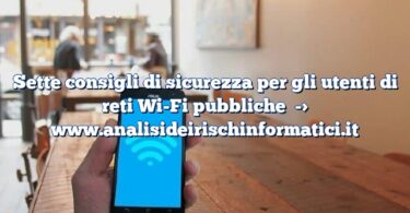 Sette consigli di sicurezza per gli utenti di reti Wi-Fi pubbliche