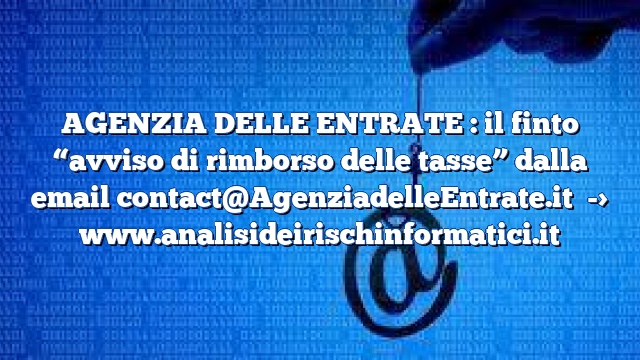 AGENZIA DELLE ENTRATE : il finto “avviso di rimborso delle tasse” dalla email contact@AgenziadelleEntrate.it